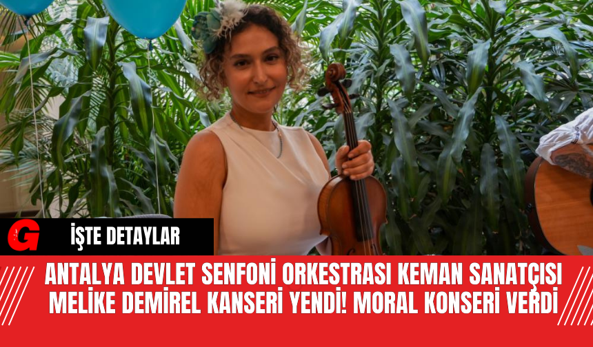 Antalya Devlet Senfoni Orkestrası Keman Sanatçısı Melike Demirel Kanseri Yendi! Moral Konseri Verdi