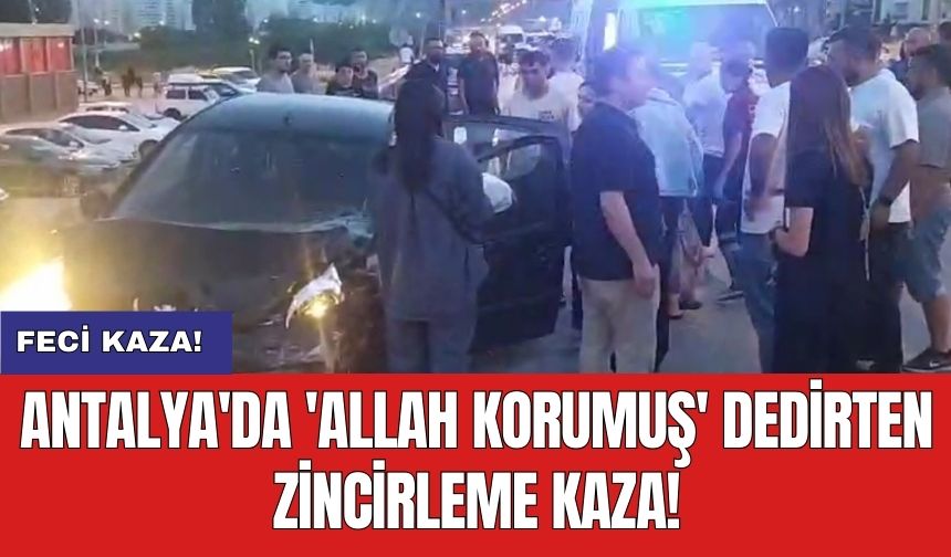 Antalya'da 'Allah korumuş' dedirten zincirleme kaza!