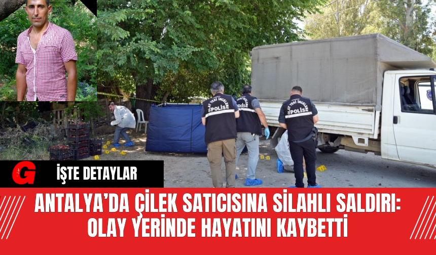 Antalya’da Çilek Satıcısına Silahlı Saldırı: Olay Yerinde Hayatını Kaybetti