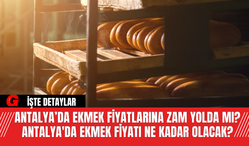 Antalya’da Ekmek Fiyatlarına Zam Yolda mı? Antalya'da Ekmek Fiyatı Ne Kadar Olacak?