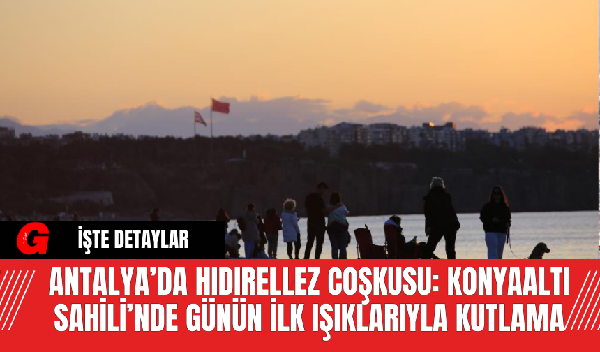 Antalya’da Hıdırellez Coşkusu: Konyaaltı Sahili’nde Günün İlk Işıklarıyla Kutlama