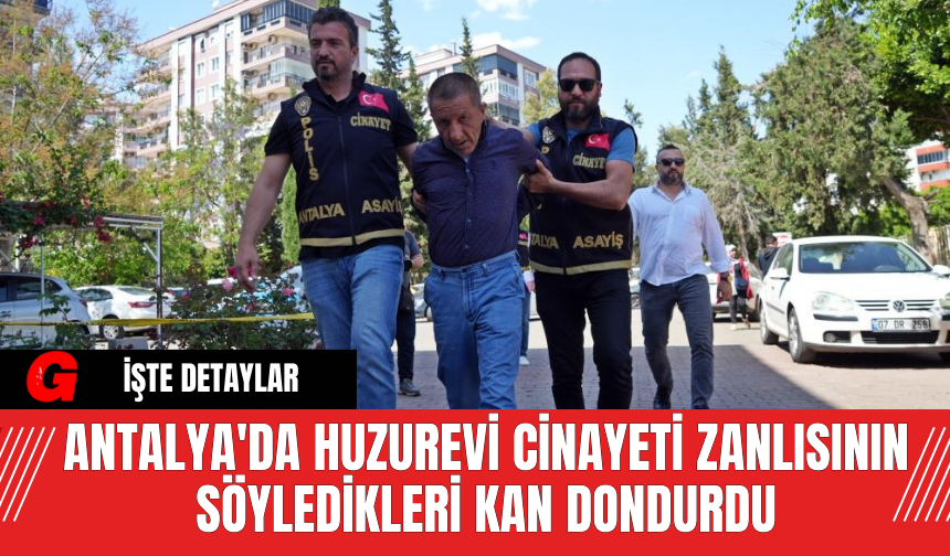 Antalya'da Huzurevi Cinayeti Zanlısının Söyledikleri Kan Dondurdu