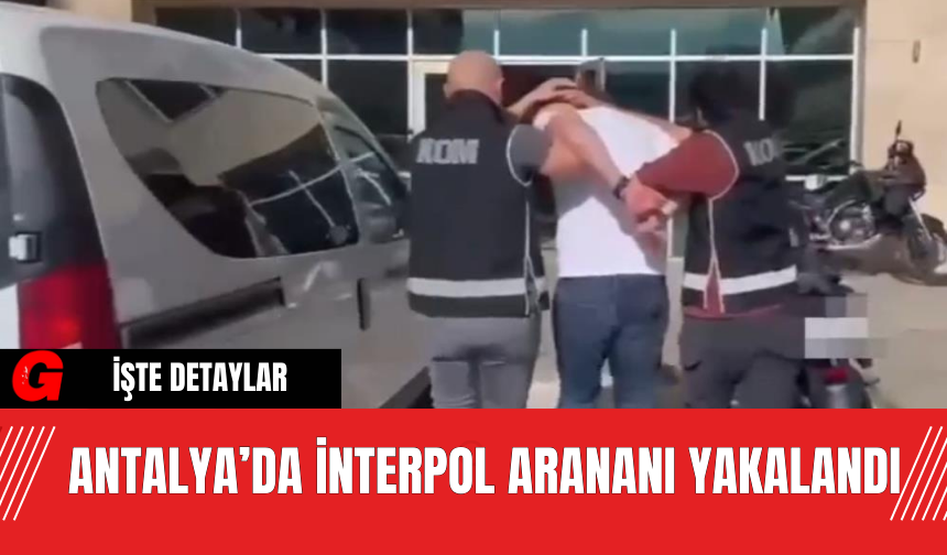 Antalya’da İnterpol Arananı Yakalandı