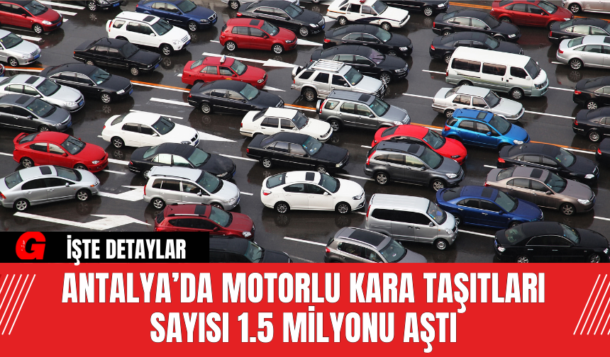 Antalya’da Motorlu Kara Taşıtları Sayısı 1.5 Milyonu Aştı