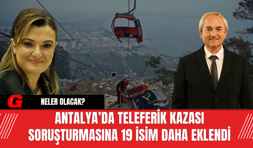Antalya’da Teleferik Kazası Soruşturmasına 19 İsim Daha Eklendi