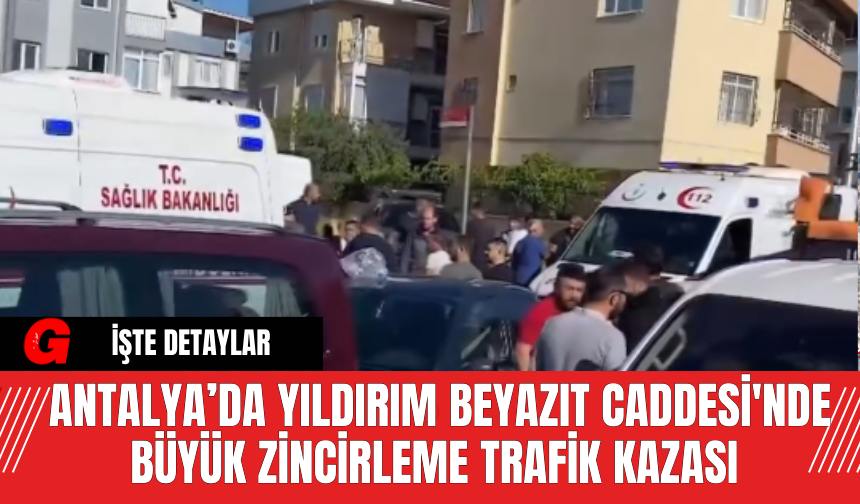 Antalya’da Yıldırım Beyazıt Caddesi'nde Büyük Zincirleme Tarfik Kazası
