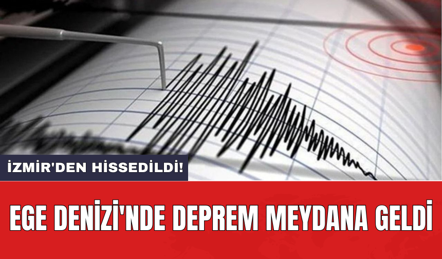 Ege Denizi'nde deprem meydana geldi: İzmir'den hissedildi!