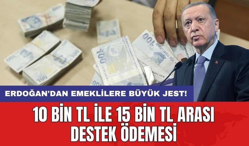 Erdoğan'dan emeklilere büyük jest! 10 bin TL ile 15 bin TL arası destek ödemesi