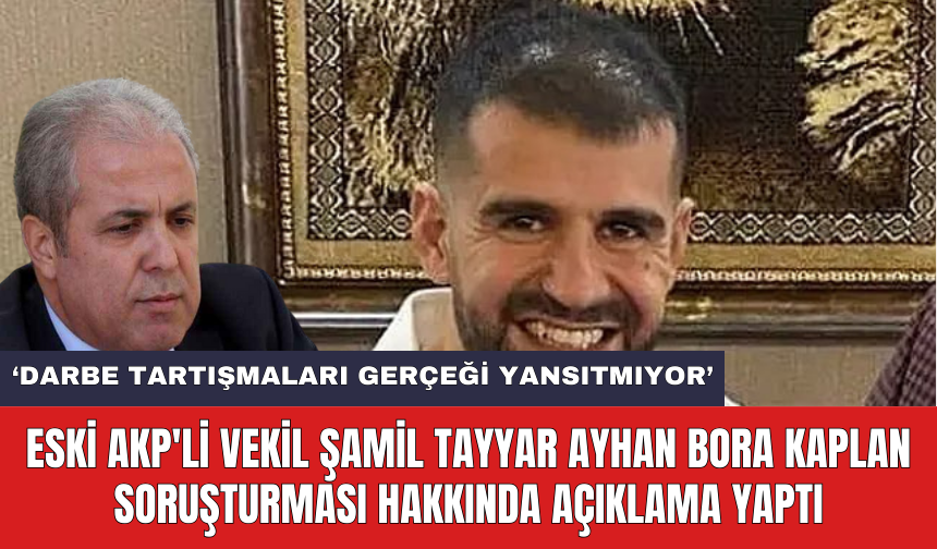 Eski AKP'li vekil Şamil Tayyar Ayhan Bora Kaplan soruşturması hakkında açıklama yaptı