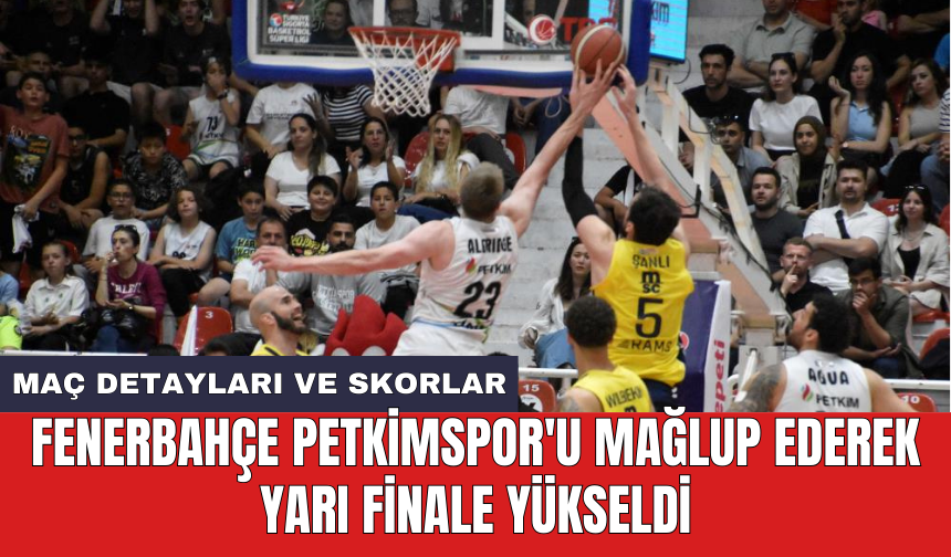 Fenerbahçe Petkimspor'u mağlup ederek yarı finale yükseldi
