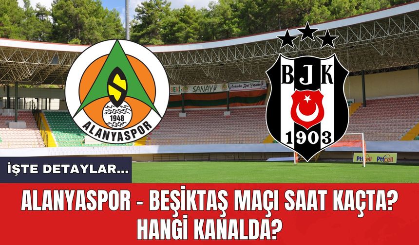 Alanyaspor - Beşiktaş Maçı Saat Kaçta? Hangi Kanalda?