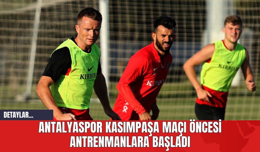 Antalyaspor Kasımpaşa Maçı Öncesi Antrenmanlara Başladı