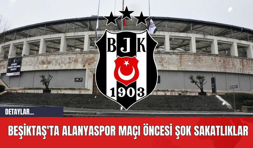 Beşiktaş'ta Alanyaspor Maçı Öncesi Şok Sakatlıklar