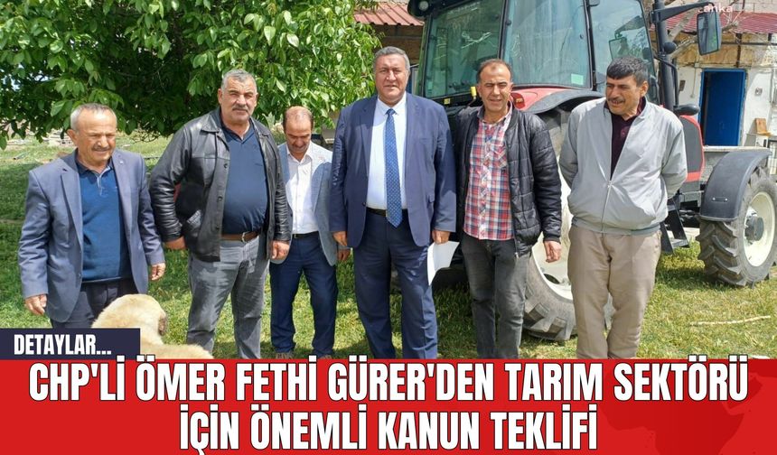 CHP'li Ömer Fethi Gürer'den Tarım Sektörü İçin Önemli Kanun Teklifi
