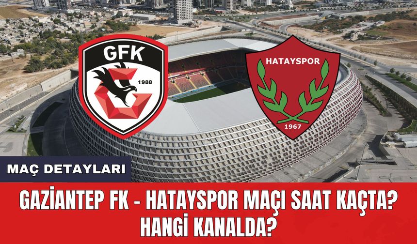 Gaziantep FK - Hatayspor Maçı Saat Kaçta? Hangi Kanalda?