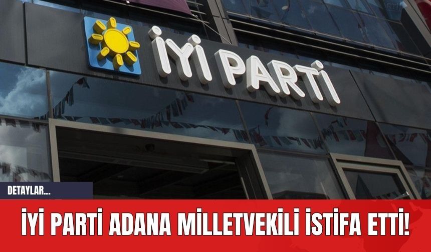 İYİ Parti Adana Milletvekili İstifa Etti!
