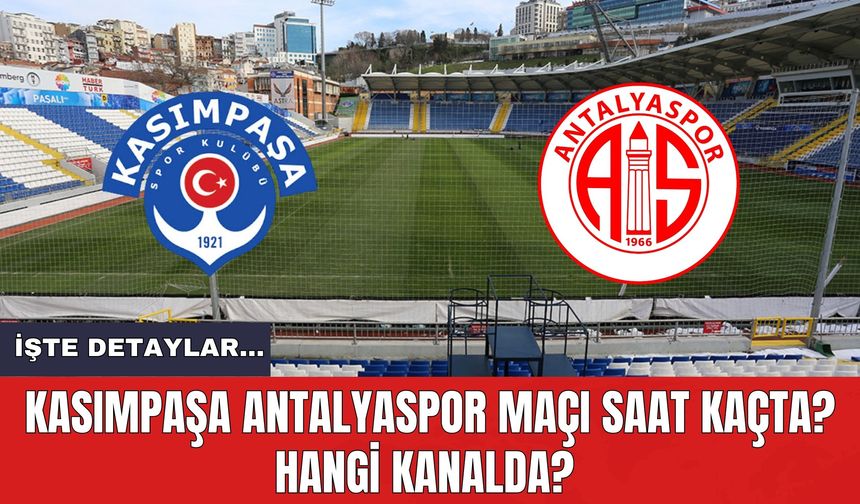 Kasımpaşa Antalyaspor Maçı Saat Kaçta? Hangi Kanalda? İşte Detaylar...