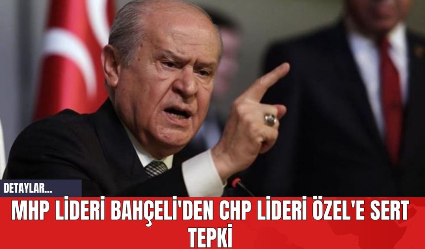 MHP Lideri Bahçeli'den CHP Lideri Özel'e Sert Tepki