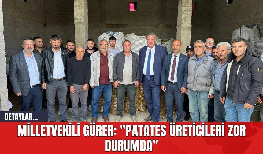 Milletvekili Gürer: "Patates Üreticileri Zor Durumda"