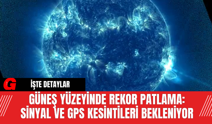 Güneş Yüzeyinde Rekor Patlama: Sinyal ve GPS Kesintileri Bekleniyor
