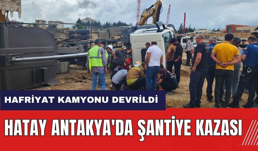 Hatay Antakya'da şantiye kazası! Hafriyat kamyonu devrildi