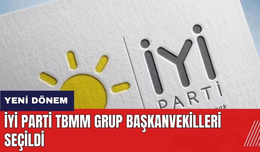 İYİ Parti TBMM Grup Başkanvekilleri seçildi