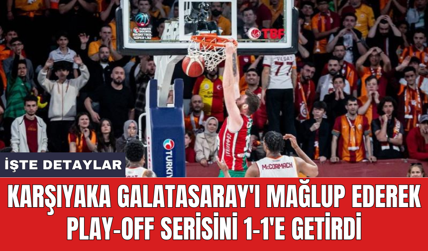 Karşıyaka Galatasaray'ı mağlup ederek play-off serisini 1-1'e getirdi