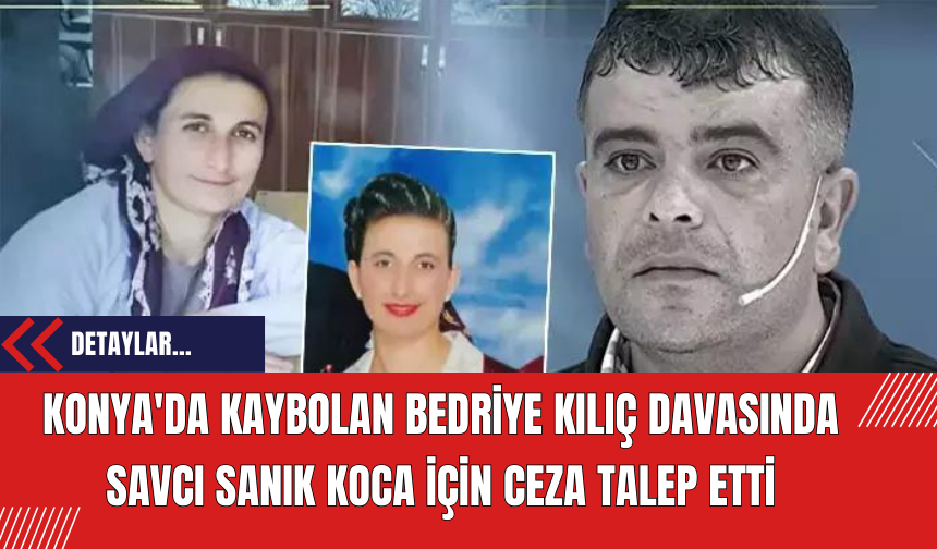 Konya'da Kaybolan Bedriye Kılıç Davasında Savcı Sanık Koca İçin Ceza Talep Etti