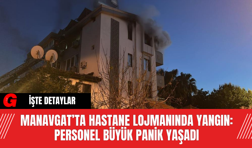 Manavgat’ta Hastane Lojmanında Yangın: Personel Büyük Panik Yaşadı