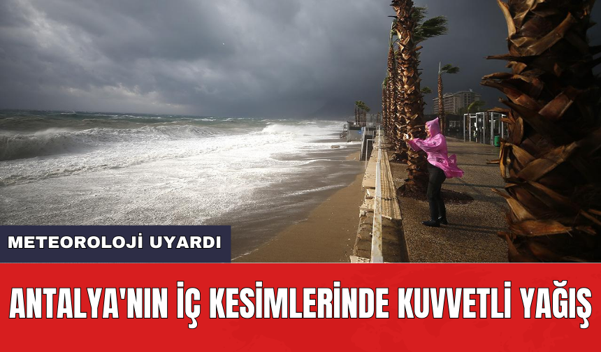Meteoroloji uyardı: Antalya'nın iç kesimlerinde kuvvetli yağış