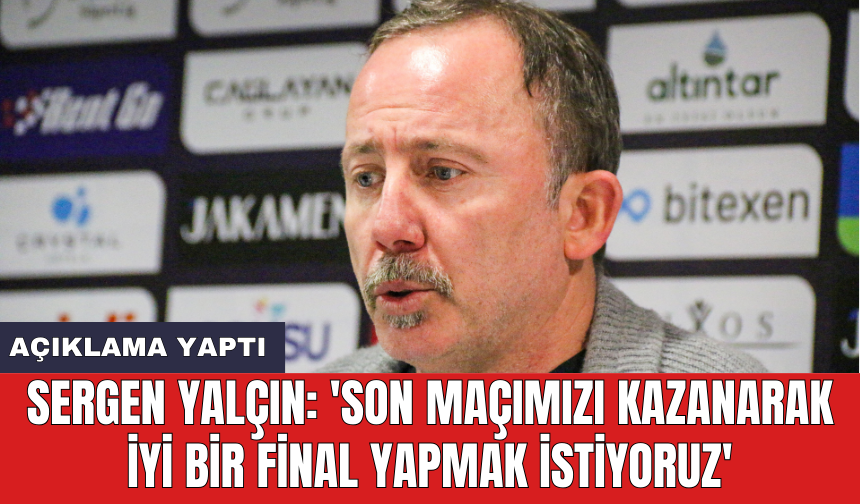 Sergen Yalçın: 'Son maçımızı kazanarak iyi bir final yapmak istiyoruz'