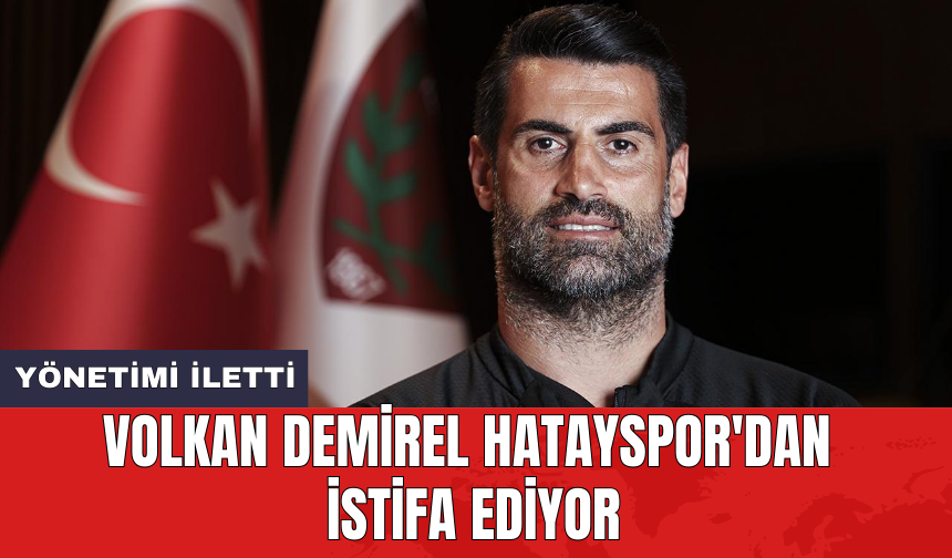 Volkan Demirel Hatayspor'dan istifa ediyor