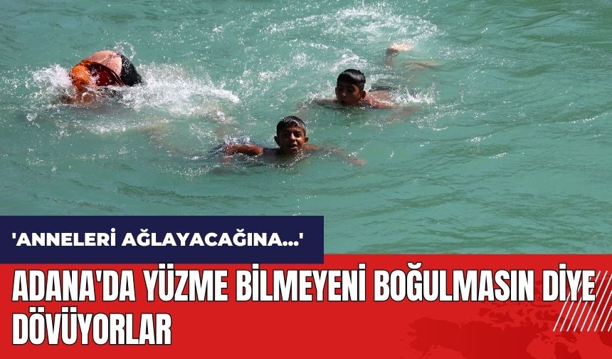 Adana'da yüzme bilmeyeni boğulmasın diye dövüyorlar