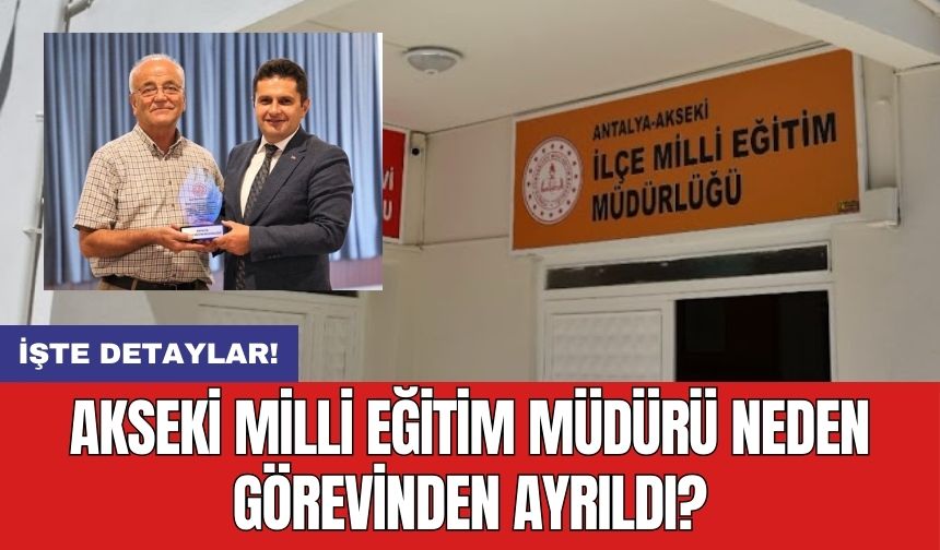 Akseki Milli Eğitim Müdürü neden görevinden ayrıldı?