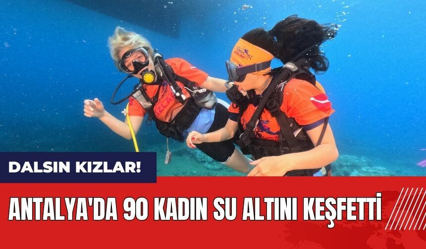 Dalsın Kızlar! Antalya'da 90 kadın su altını keşfetti