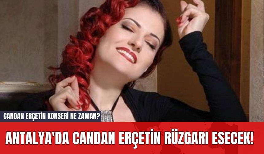 Antalya'da Candan Erçetin Rüzgarı Esecek!  Candan Erçetin Konseri Ne Zaman?