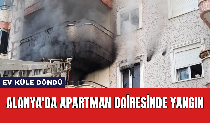 Alanya'da Apartman Dairesinde Yangın: Ev Küle Döndü