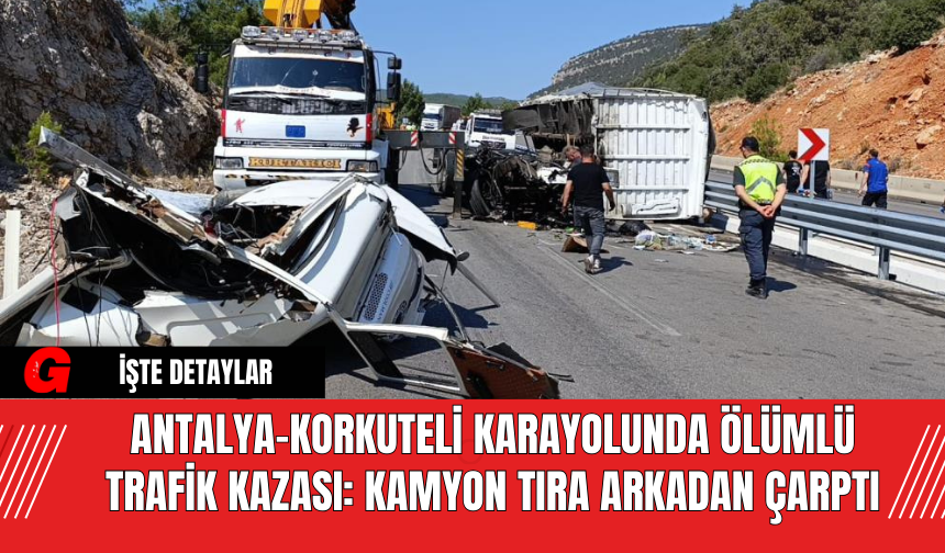 Antalya-Korkuteli Karayolunda Ölümlü Trafik Kazası: Kamyon Tıra Arkadan Çarptı