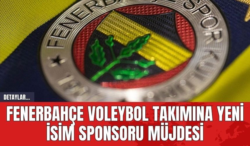 Fenerbahçe Voleybol Takımına Yeni İsim Sponsoru Müjdesi