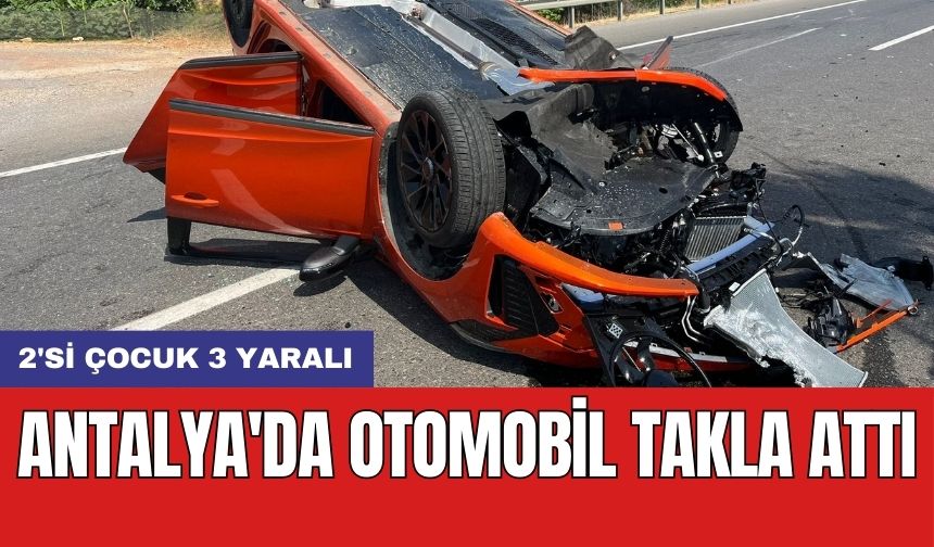 Antalya'da otomobil takla attı: 2'si çocuk 3 yaralı