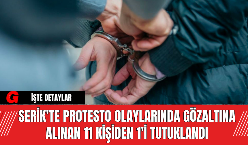 Serik'te Protesto Olaylarında Gözaltına Alınan 11 Kişiden 1'i Tutuklandı
