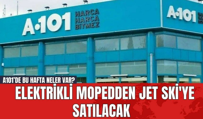 A101’de bu hafta neler var? Elektrikli mopedden jet ski'ye satılacak