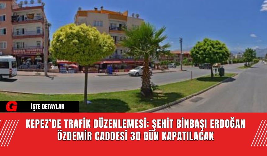 Kepez’de Trafik Düzenlemesi: Şehit Binbaşı Erdoğan Özdemir Caddesi 30 Gün Kapatılacak