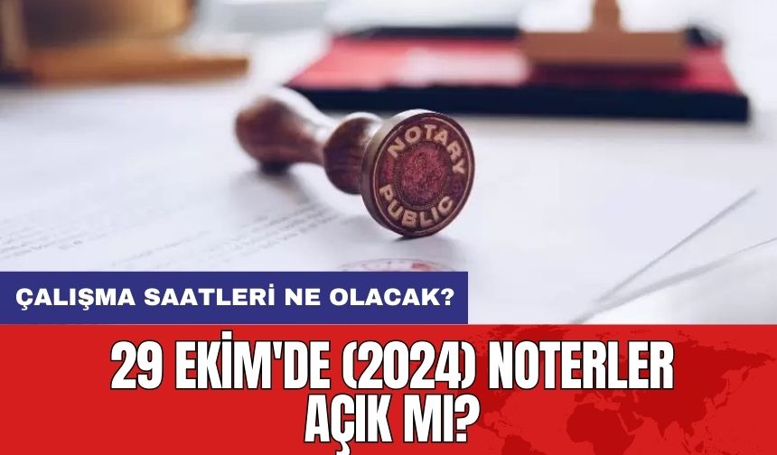 29 Ekim'de (2024) Noterler Açık mı? Çalışma Saatleri Ne Olacak?