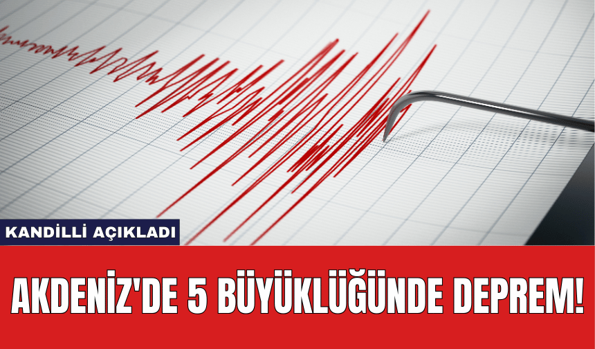 Kandilli Açıkladı: Akdeniz'de 5 Büyüklüğünde Deprem!