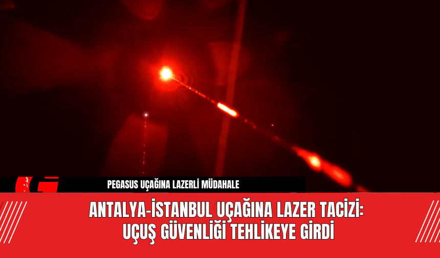 Antalya-İstanbul Uçağına Lazer Tacizi: Uçuş Güvenliği Tehlikeye Girdi