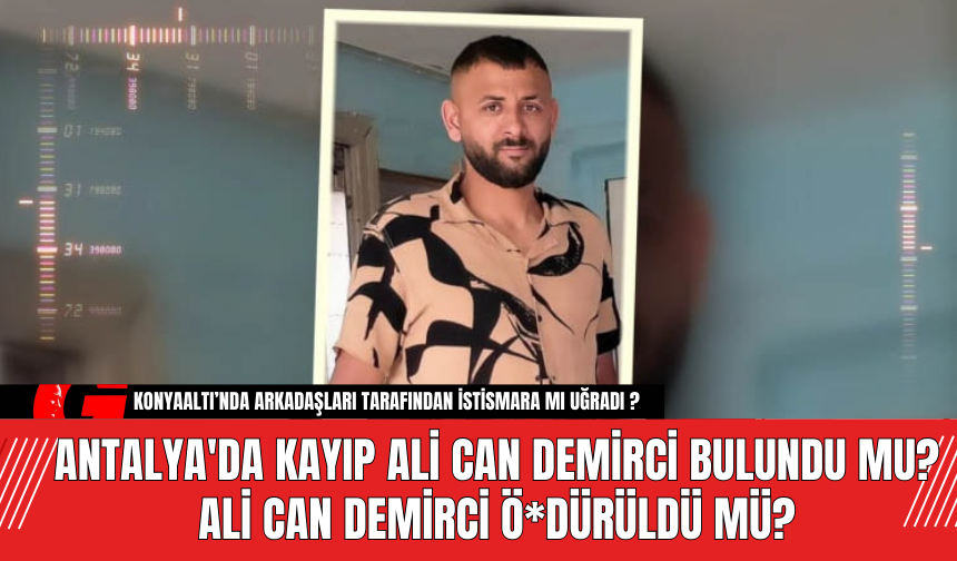 Antalya'da Kayıp Ali Can Demirci Bulundu Mu? Ali Can Demirci Ö*dürüldü Mü?