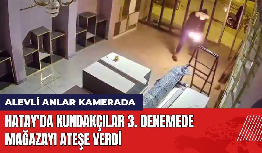 Hatay'da Kundakçılar 3. Denemede Mağazayı Ateşe Verdi