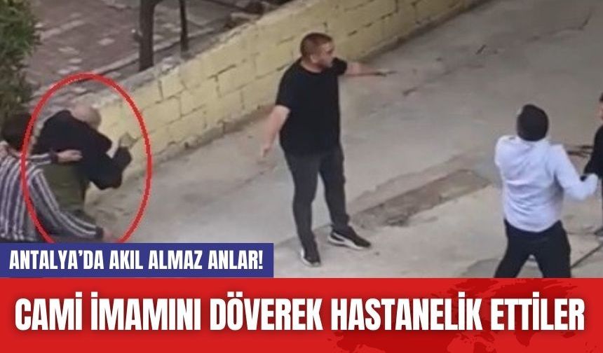 Antalya’da akıl almaz anlar! Cami imamını döverek hastanelik ettiler