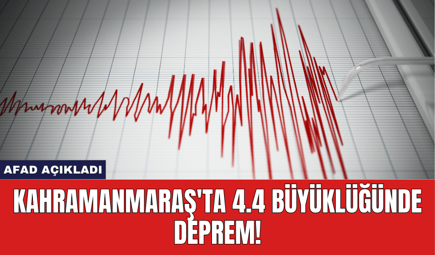 AFAD Açıkladı: Kahramanmaraş'ta 4.4 Büyüklüğünde Deprem!